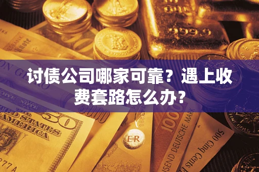 北京讨债公司哪家可靠？遇上收费套路怎么办？