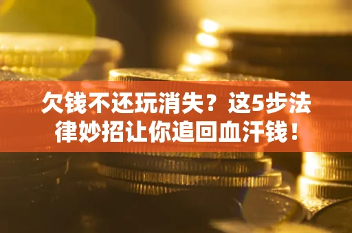 北京欠钱不还玩消失？这5步法律妙招让你追回血汗钱！