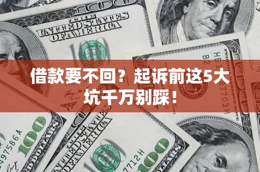 北京借款要不回？起诉前这5大坑千万别踩！