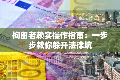 北京拘留老赖实操作指南：一步步教你躲开法律坑