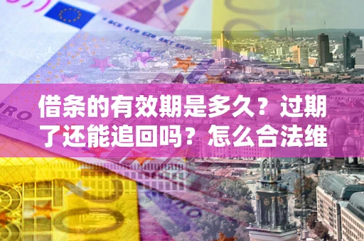 北京借条的有效期是多久？过期了还能追回吗？怎么合法维权？