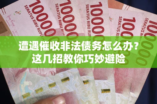 北京遭遇催收非法债务怎么办？这几招教你巧妙避险