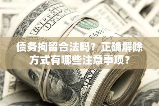 北京债务拘留合法吗？正确解除方式有哪些注意事项？