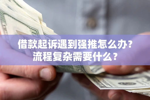 北京借款起诉遇到强推怎么办？流程复杂需要什么？