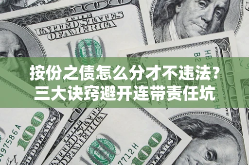 北京按份之债怎么分才不违法？三大诀窍避开连带责任坑