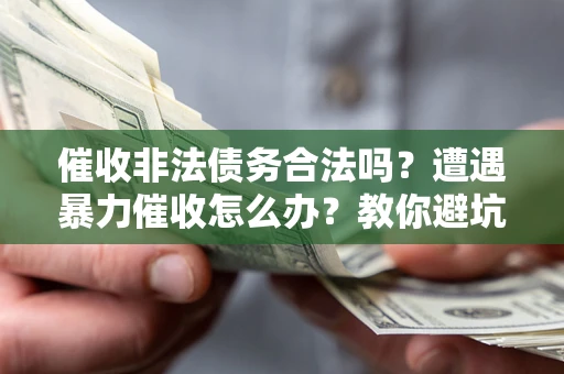 北京催收非法债务合法吗？遭遇暴力催收怎么办？教你避坑指南！