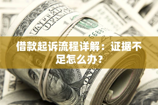 北京借款起诉流程详解：证据不足怎么办？