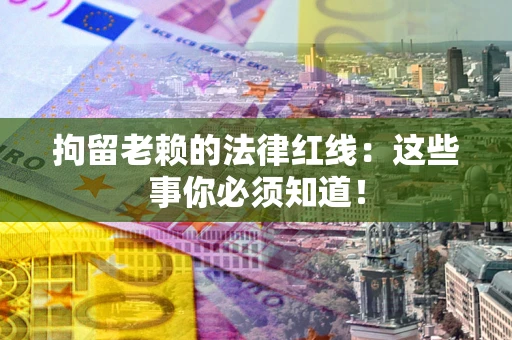 北京拘留老赖的法律红线：这些事你必须知道！