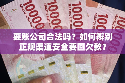 北京要账公司合法吗？如何辨别正规渠道安全要回欠款？