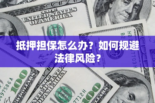 北京抵押担保怎么办？如何规避法律风险？
