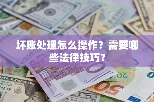 北京坏账处理怎么操作？需要哪些法律技巧？