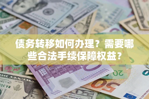 北京债务转移如何办理？需要哪些合法手续保障权益？