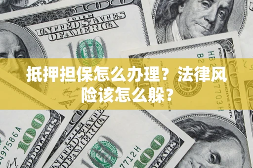 北京抵押担保怎么办理？法律风险该怎么躲？