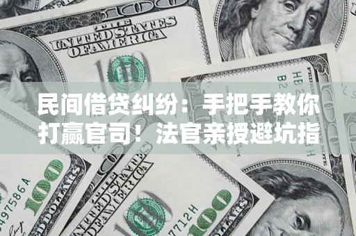 北京民间借贷纠纷：手把手教你打赢官司！法官亲授避坑指南