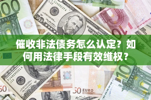 北京催收非法债务怎么认定？如何用法律手段有效维权？