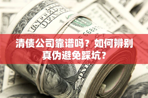 北京清债公司靠谱吗？如何辨别真伪避免踩坑？