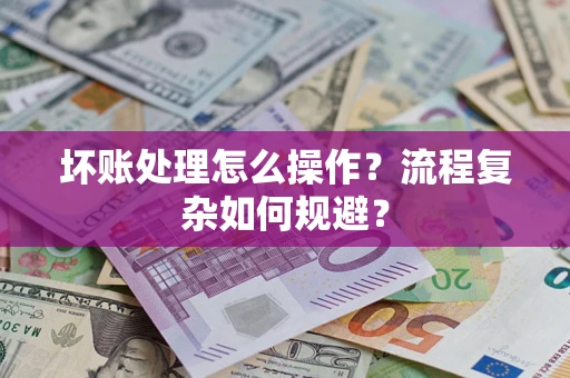 北京坏账处理怎么操作？流程复杂如何规避？