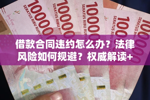 北京借款合同违约怎么办？法律风险如何规避？权威解读+实用指南