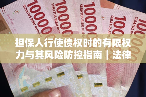 北京担保人行使债权时的有限权力与其风险防控指南｜法律实务解析