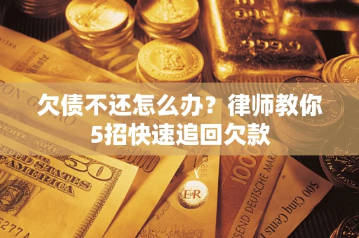 北京欠债不还怎么办？律师教你5招快速追回欠款