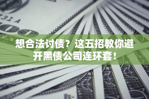 北京想合法讨债？这五招教你避开黑债公司连环套！