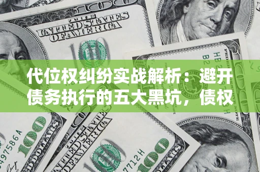 北京代位权纠纷实战解析：避开债务执行的五大黑坑，债权人必看指南
