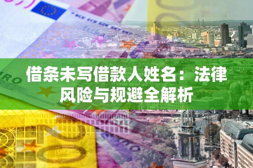 北京借条未写借款人姓名：法律风险与规避全解析