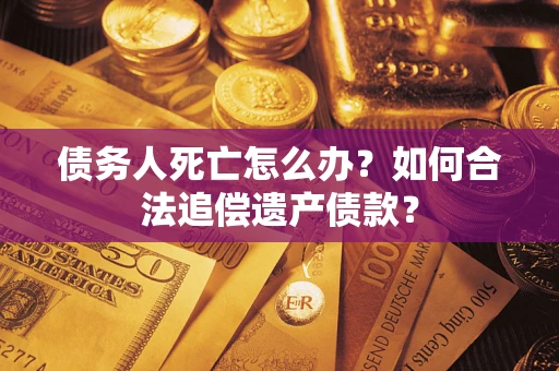 北京债务人死亡怎么办？如何合法追偿遗产债款？