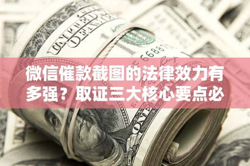 北京微信催款截图的法律效力有多强？取证三大核心要点必须知道！