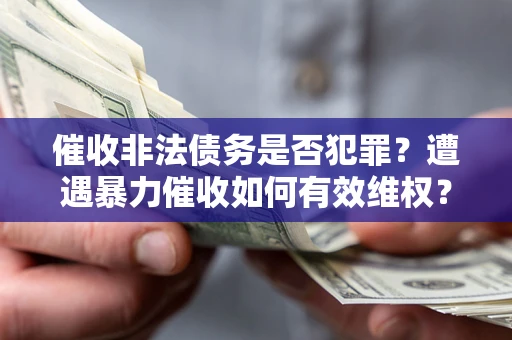 北京催收非法债务是否犯罪?遭遇暴力催收如何有效维权? 北京催收非法债务是否犯罪?遭遇暴力催收如何有效维权?