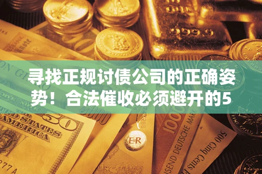 北京寻找正规讨债公司的正确姿势！合法催收必须避开的5大雷区