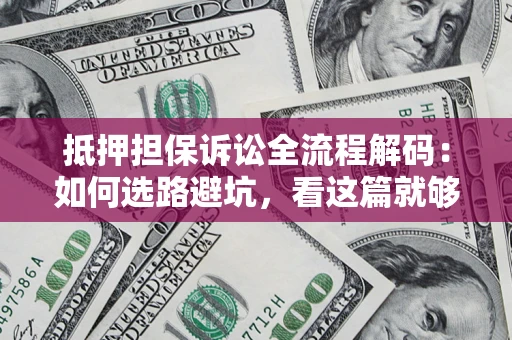 北京抵押担保诉讼全流程解码：如何选路避坑，看这篇就够了