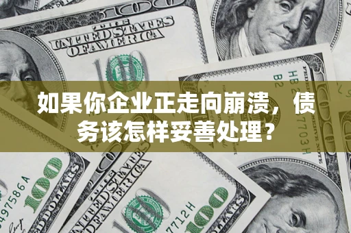 北京如果你企业正走向崩溃，债务该怎样妥善处理？