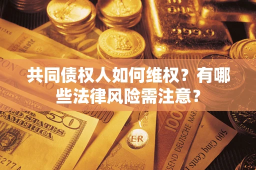 北京共同债权人如何维权？有哪些法律风险需注意？