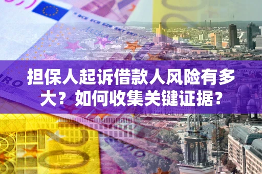北京担保人起诉借款人风险有多大？如何收集关键证据？