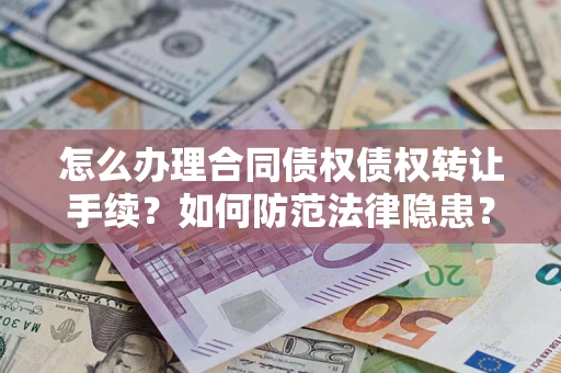 北京怎么办理合同债权债权转让手续？如何防范法律隐患？