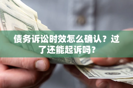 北京债务诉讼时效怎么确认？过了还能起诉吗？
