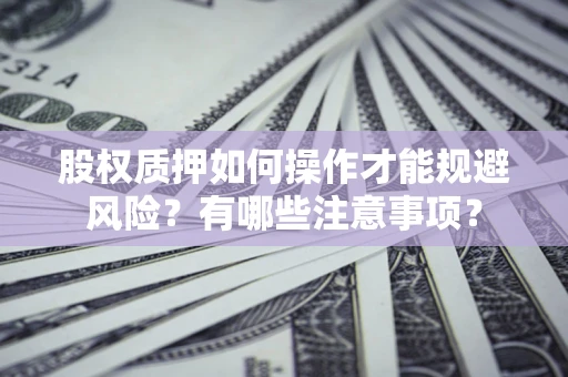 北京股权质押如何操作才能规避风险？有哪些注意事项？