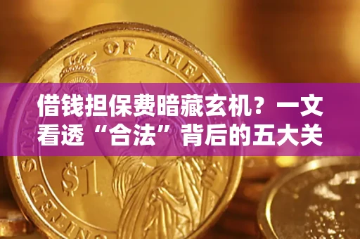 北京借钱担保费暗藏玄机？一文看透“合法”背后的五大关键陷阱
