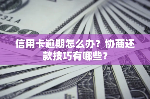 北京信用卡逾期怎么办？协商还款技巧有哪些？