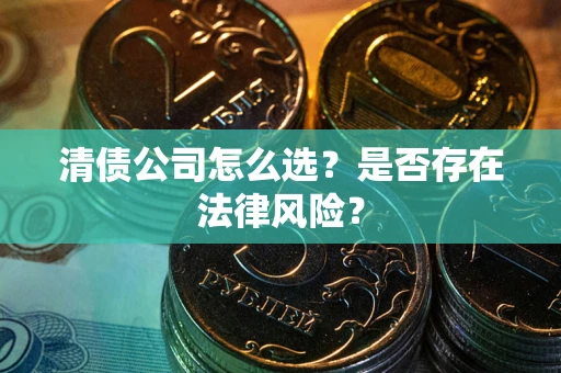 北京清债公司怎么选？是否存在法律风险？