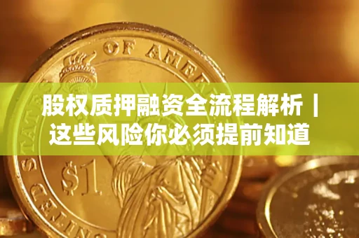 北京股权质押融资全流程解析｜这些风险你必须提前知道