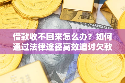 北京借款收不回来怎么办？如何通过法律途径高效追讨欠款？