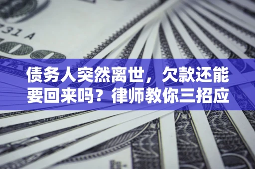 北京债务人突然离世，欠款还能要回来吗？律师教你三招应对