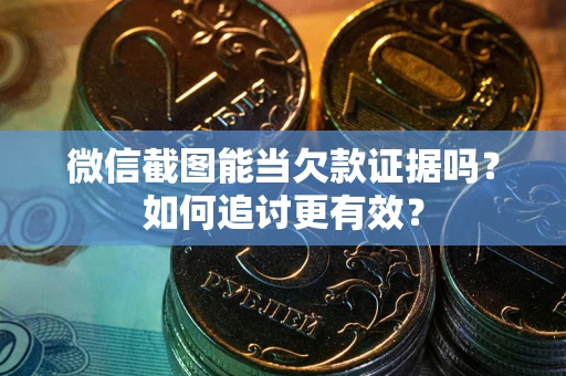 北京微信截图能当欠款证据吗？如何追讨更有效？