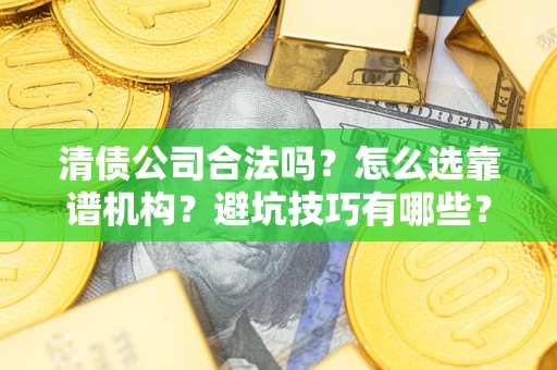 北京清债公司合法吗？怎么选靠谱机构？避坑技巧有哪些？
