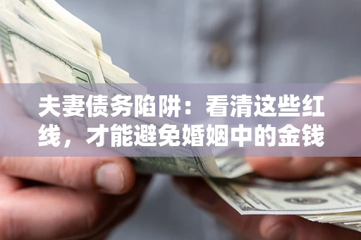 北京夫妻债务陷阱：看清这些红线，才能避免婚姻中的金钱危机