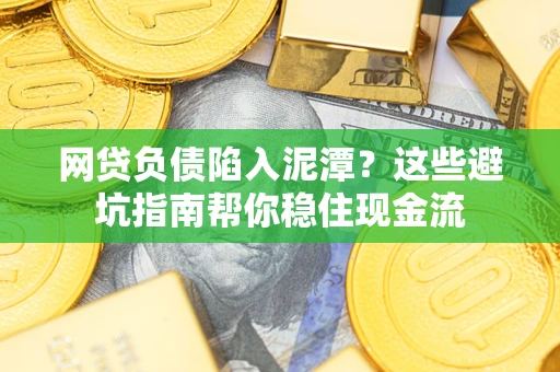 北京网贷负债陷入泥潭？这些避坑指南帮你稳住现金流