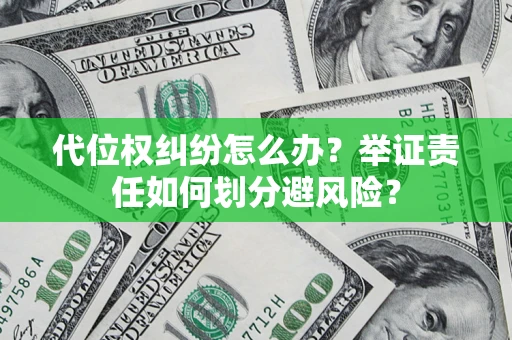 北京代位权纠纷怎么办？举证责任如何划分避风险？
