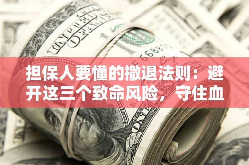 北京担保人要懂的撤退法则：避开这三个致命风险，守住血汗钱